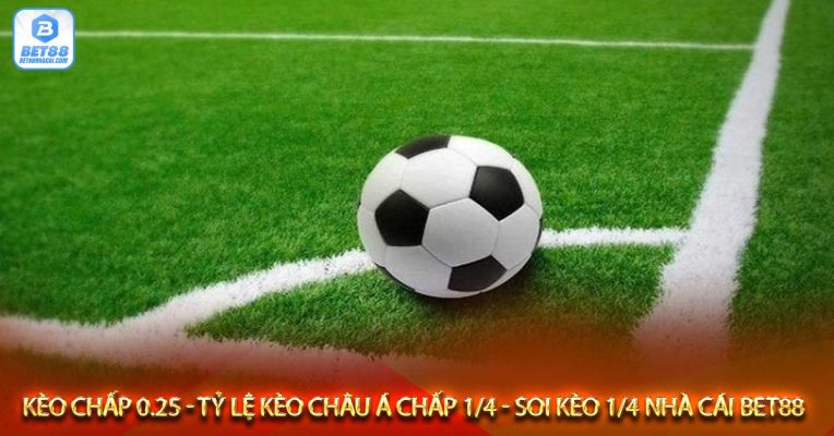 Kèo chấp 0.25 - Tỷ lệ kèo châu Á chấp 1/4 - Soi kèo 1/4 nhà cái bet88