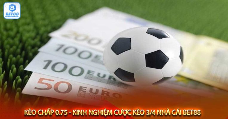 Kèo chấp 0.75 - Kinh nghiệm cược kèo 3/4 nhà cái bet88